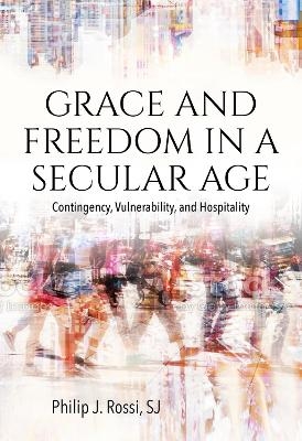 Grace and Freedom in a Secular Age - Philip Rossi