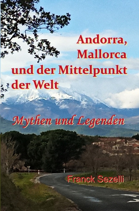 Andorra, Mallorca und der Mittelpunkt der Welt – Mythen und Legenden - Franck Sezelli