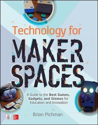 Technology for Makerspaces: A Guide to the Best Games, Gadgets, and Gizmos for Education and Innovation - Brian Pichman