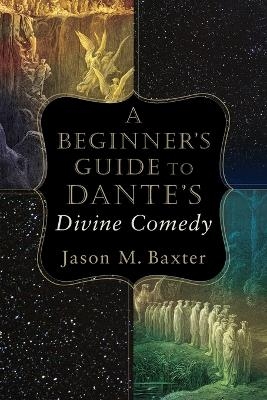 A Beginner`s Guide to Dante`s Divine Comedy - Jason M. Baxter