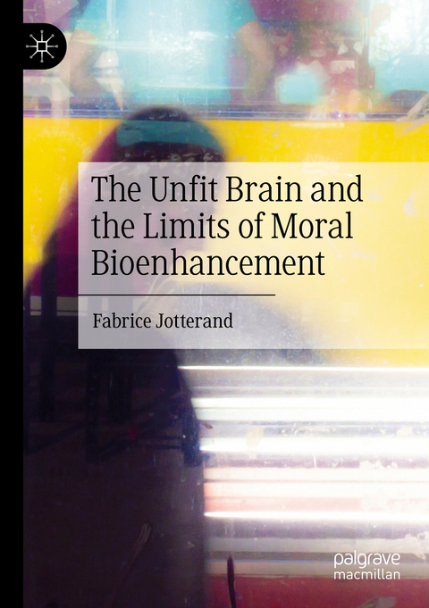The Unfit Brain and the Limits of Moral Bioenhancement - Fabrice Jotterand