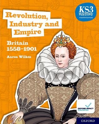 KS3 History 4th Edition: Revolution, Industry and Empire: Britain 1558-1901 Student Book - Aaron Wilkes