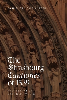 The Strasbourg Cantiones of 1539: Protestant City, Catholic Music - Daniel TrocmÉ-Latter