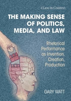 The Making Sense of Politics, Media, and Law - Gary Watt