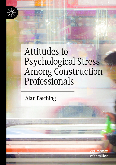 Attitudes to Psychological Stress Among Construction Professionals - Alan Patching