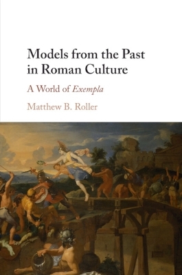 Models from the Past in Roman Culture - Matthew B. Roller