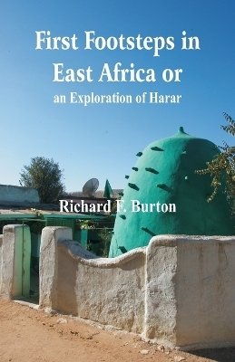 First Footsteps in East Africa or, an Exploration of Harar - Richard F Burton