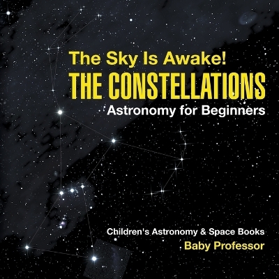 The Sky Is Awake! The Constellations - Astronomy for Beginners Children's Astronomy & Space Books -  Baby Professor