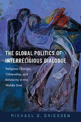 The Global Politics of Interreligious Dialogue - Michael D. Driessen