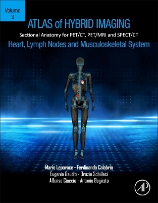 Atlas of Hybrid Imaging Sectional Anatomy for PET/CT, PET/MRI and SPECT/CT Vol. 3: Heart, Lymph Node and Musculoskeletal System - Mario Leporace, Ferdinando Calabria, Eugenio Gaudio, Orazio Schillaci, Alfonso Ciaccio