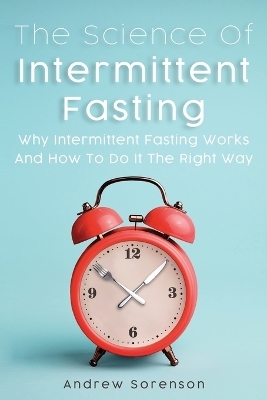 The Science Of Intermittent Fasting - Andrew Sorenson, Cameron Lambert