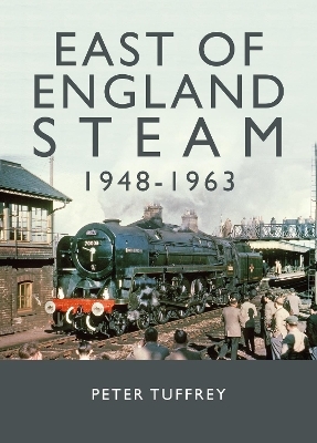 East of England Steam 1948-1963 - Peter Tuffrey