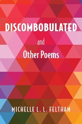 Discombobulated and Other Poems - Michelle L. L. Feltham