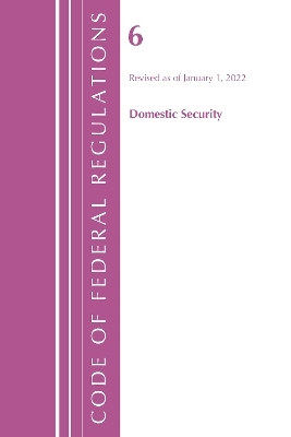 Code of Federal Regulations, Title 06 Domestic Security, January 1, 2022 -  Office of The Federal Register (U.S.)