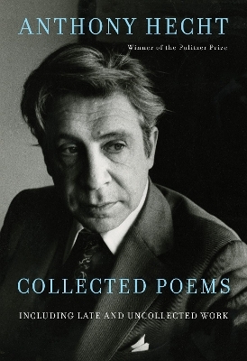 Collected Poems of Anthony Hecht - Anthony Hecht, Philip Hoy