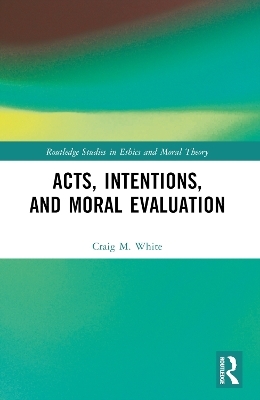 Acts, Intentions, and Moral Evaluation - Craig M. White