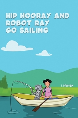 Hip Hooray and Robot Ray Go Sailing - J. Bingham