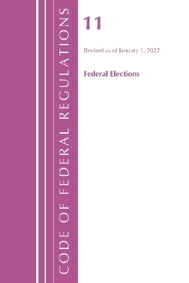 Code of Federal Regulations, Title 11 Federal Elections, Revised as of January 1, 2022 -  Office of The Federal Register (U.S.)