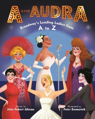 A Is for Audra: Broadway's Leading Ladies from A to Z - John Robert Allman