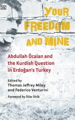 Your Freedom and Mine – Abdullah Ocalan and the Kurdish Question in Erdogan`s Turkey - Thomas Jeffrey Miley, Federico Venturini