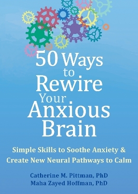 50 Ways to Rewire Your Anxious Brain - Catherine M. Pittman, Maha Z. Hoffman