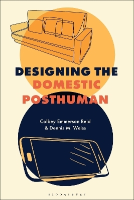 Designing the Domestic Posthuman - Colbey Emmerson Reid, Dennis M. Weiss