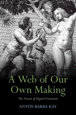 A Web of Our Own Making - Antón Barba-Kay