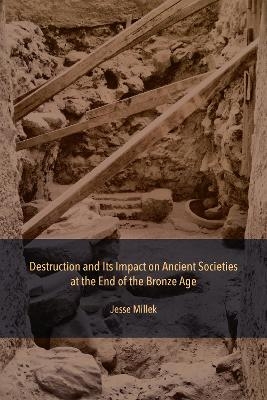 Destruction and Its Impact on Ancient Societies at the End of the Bronze Age - Jesse Millek