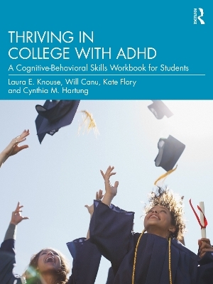 Thriving in College with ADHD - Laura E. Knouse, Will Canu, Kate Flory, Cynthia M. Hartung