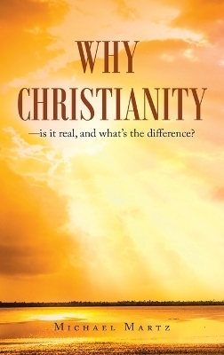 Why Christianity-is it real, and what's the difference? - Michael Martz