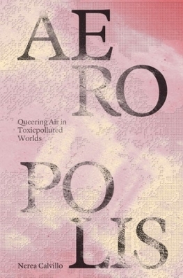 Aeropolis – Queering Air in Toxicpolluted Worlds - Nerea Calvillo