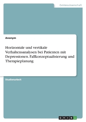 Horizontale und vertikale Verhaltensanalysen bei Patienten mit Depressionen. Fallkonzeptualisierung und Therapieplanung -  Anonym