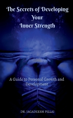 The Secrets of Developing Your Inner Strength - Jagadeesh Pillai