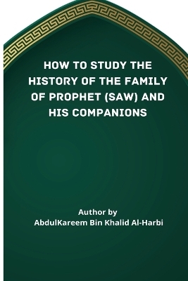 How to Study the History of the Family of Prophet (Saw) and His Companions (Ra) - Abd Al-Kareem Bin Khaalid Al-Harbi