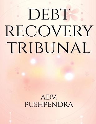 Debt Recovery Tribunals - Adv Pushpendra