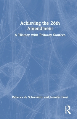 Achieving the 26th Amendment - Rebecca De Schweinitz, Jennifer Frost