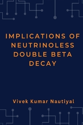 Implications of Neutrinoless Double Beta Decay - Vivek Kumar Nautiyal