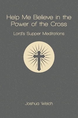 Help Me Believe in the Power of the Cross - Joshua Welch