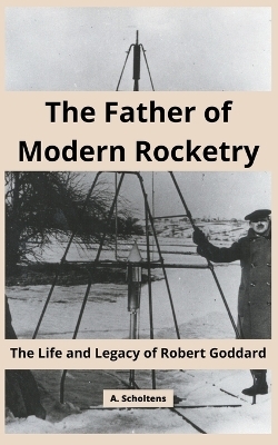 The Father of Modern Rocketry - A Scholtens
