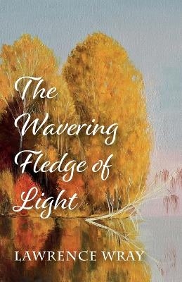 The Wavering Fledge of Light - Lawrence Wray