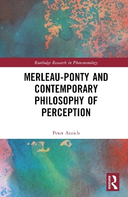 Merleau-Ponty and Contemporary Philosophy of Perception - Peter Antich