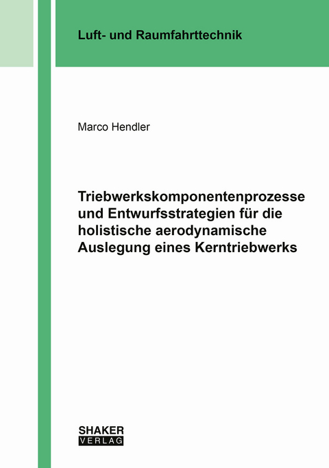 Triebwerkskomponentenprozesse und Entwurfsstrategien für die holistische aerodynamische Auslegung eines Kerntriebwerks - Marco Hendler