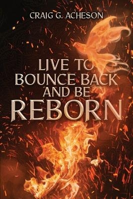 Live to Bounce Back and Be Reborn - Craig G Acheson