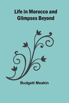 Life in Morocco and Glimpses Beyond - Budgett Meakin