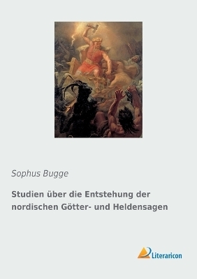 Studien über die Entstehung der nordischen Götter- und Heldensagen - Sophus Bugge