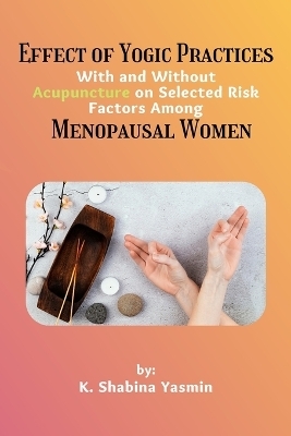 Effect of Yogic Practices With and Without Acupuncture on Selected Risk Factors Among Menopausal Women - K. Shabina Yasmin