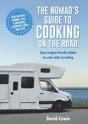 The Nomad's Guide to Cooking on the Road - David Cowie