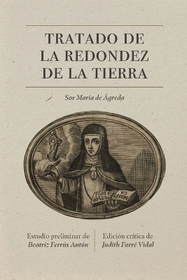 Tratado de la redondez de la tierra - Sor María de Jesús de Ágreda, Beatriz Ferrús Antón