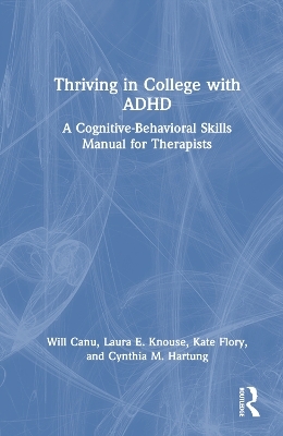 Thriving in College with ADHD - Will Canu, Laura E. Knouse, Kate Flory, Cynthia M. Hartung