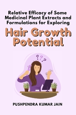 Relative Efficacy of Some Medicinal Plant Extracts and Formulations for Exploring Hair Growth Potential - Pushpendra Kumar Jain